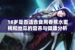 18岁是否适合食用香蕉水蜜桃和丝瓜的营养与健康分析