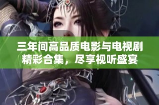 三年间高品质电影与电视剧精彩合集，尽享视听盛宴