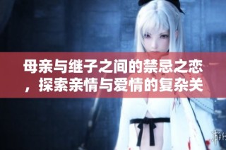 母亲与继子之间的禁忌之恋，探索亲情与爱情的复杂关系