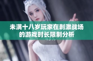 未满十八岁玩家在刺激战场的游戏时长限制分析