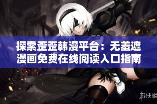 探索歪歪韩漫平台：无羞遮漫画免费在线阅读入口指南