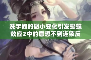 洗手间的微小变化引发蝴蝶效应2中的意想不到连锁反应