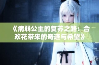 《病弱公主的复苏之路：合欢花带来的奇迹与希望》