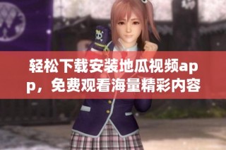 轻松下载安装地瓜视频app，免费观看海量精彩内容指南