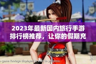 2023年最新国内旅行手游排行榜推荐，让你的假期充满乐趣与惊喜
