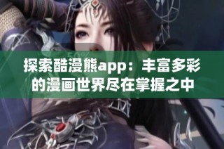 探索酷漫熊app：丰富多彩的漫画世界尽在掌握之中