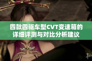 四款四驱车型CVT变速箱的详细评测与对比分析建议