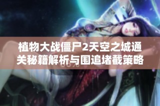 植物大战僵尸2天空之城通关秘籍解析与围追堵截策略详解分享