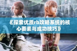 《探索优质rb攻略系统的核心要素与成功技巧》