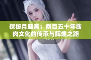 探秘月盛斋：两百五十年酱肉文化的传承与辉煌之路