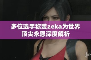 多位选手称赞zeka为世界顶尖永恩深度解析