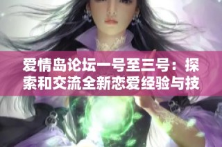 爱情岛论坛一号至三号：探索和交流全新恋爱经验与技巧
