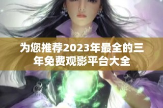 为您推荐2023年最全的三年免费观影平台大全