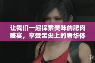 让我们一起探索美味的肥肉盛宴，享受舌尖上的奢华体验