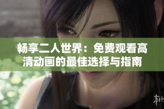 畅享二人世界：免费观看高清动画的最佳选择与指南