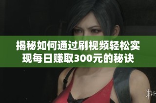 揭秘如何通过刷视频轻松实现每日赚取300元的秘诀