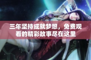三年坚持成就梦想，免费观看的精彩故事尽在这里