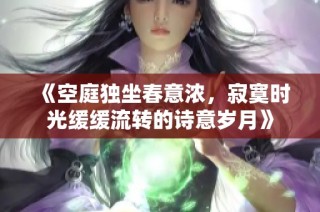 《空庭独坐春意浓，寂寞时光缓缓流转的诗意岁月》