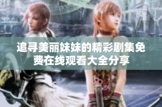 追寻美丽妹妹的精彩剧集免费在线观看大全分享