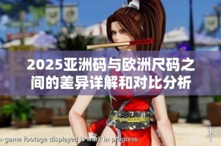 2025亚洲码与欧洲尺码之间的差异详解和对比分析