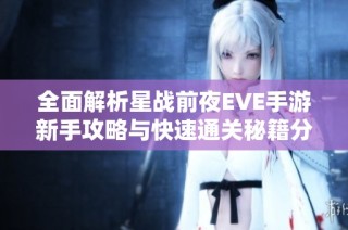 全面解析星战前夜EVE手游新手攻略与快速通关秘籍分享