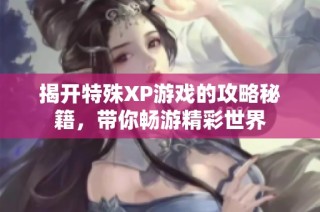 揭开特殊XP游戏的攻略秘籍，带你畅游精彩世界