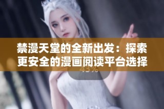 禁漫天堂的全新出发：探索更安全的漫画阅读平台选择