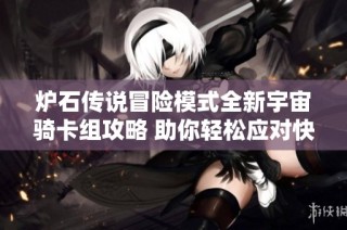 炉石传说冒险模式全新宇宙骑卡组攻略 助你轻松应对快攻挑战