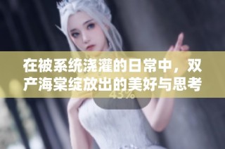 在被系统浇灌的日常中，双产海棠绽放出的美好与思考