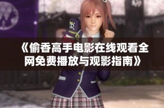 《偷香高手电影在线观看全网免费播放与观影指南》