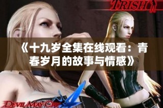 《十九岁全集在线观看：青春岁月的故事与情感》