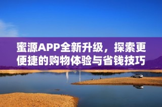 蜜源APP全新升级，探索更便捷的购物体验与省钱技巧
