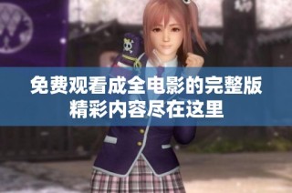 免费观看成全电影的完整版精彩内容尽在这里