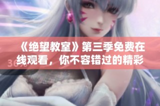 《绝望教室》第三季免费在线观看，你不容错过的精彩剧情揭秘