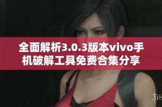 全面解析3.0.3版本vivo手机破解工具免费合集分享
