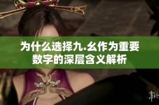 为什么选择九.幺作为重要数字的深层含义解析