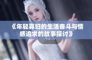 《年轻寡妇的生活奋斗与情感追求的故事探讨》