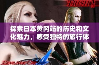 探索日本黄冈站的历史和文化魅力，感受独特的旅行体验