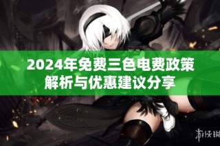 2024年免费三色电费政策解析与优惠建议分享