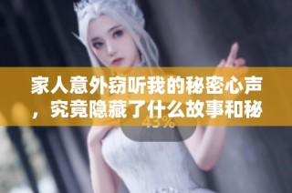 家人意外窃听我的秘密心声，究竟隐藏了什么故事和秘密