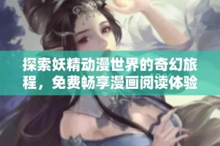 探索妖精动漫世界的奇幻旅程，免费畅享漫画阅读体验