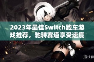 2023年最佳Switch跑车游戏推荐，驰骋赛道享受速度激情