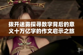 拨开迷雾探寻数字背后的意义十万亿字的作文启示之旅