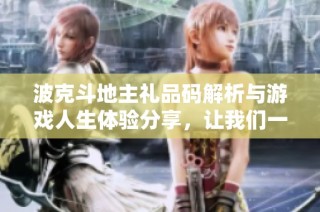 波克斗地主礼品码解析与游戏人生体验分享，让我们一起探讨夜深人静时的思考与乐趣