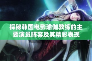 探秘韩国电影瑜伽教练的主要演员阵容及其精彩表现