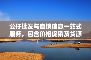 公仔批发与直销信息一站式服务，包含价格促销及货源产地详细介绍