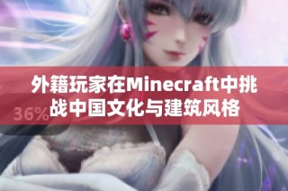 外籍玩家在Minecraft中挑战中国文化与建筑风格