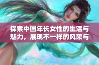 探索中国年长女性的生活与魅力，展现不一样的风采与故事