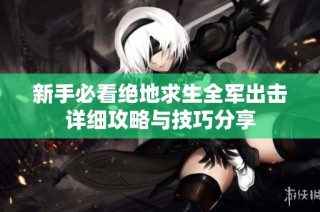 新手必看绝地求生全军出击详细攻略与技巧分享