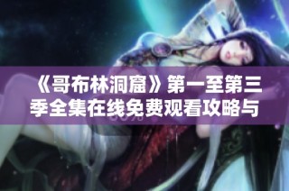 《哥布林洞窟》第一至第三季全集在线免费观看攻略与分享